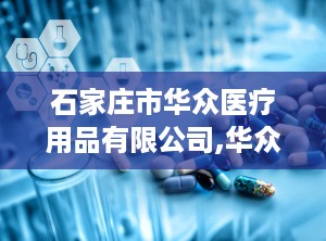 石家庄市华众医疗用品有限公司,华众医疗助力优生优育医疗器械研发与生产