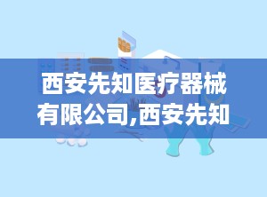 西安先知医疗器械有限公司,西安先知医疗器械有限公司发展概览