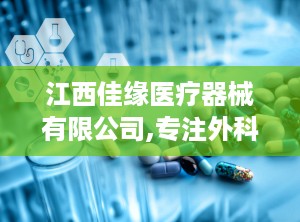 江西佳缘医疗器械有限公司,专注外科手术器械制造，助力医疗行业高质量发展