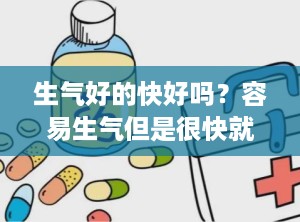 生气好的快好吗？容易生气但是很快就好了