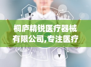 桐庐精锐医疗器械有限公司,专注医疗器械研发与生产，助力健康事业蓬勃发展