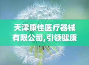 天津康佳医疗器械有限公司,引领健康科技，打造绿色保健新潮流”