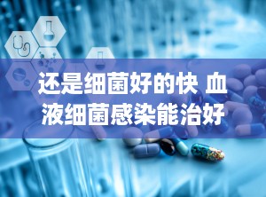 还是细菌好的快 血液细菌感染能治好吗