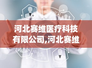 河北赛维医疗科技有限公司,河北赛维医疗科技有限公司的多元化发展之路