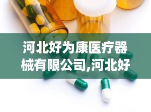河北好为康医疗器械有限公司,河北好为康医疗器械有限公司引领创新之路
