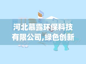 河北慕露环保科技有限公司,绿色创新，守护碧水蓝天