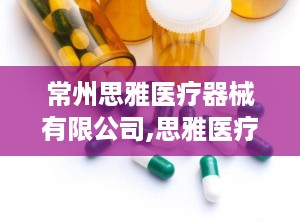 常州思雅医疗器械有限公司,思雅医疗器械引领康复理疗设备创新之路