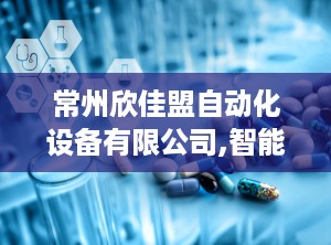 常州欣佳盟自动化设备有限公司,智能卫浴与医疗器械的领航者，创新研发，品质卓越”