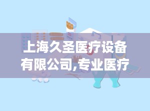 上海久圣医疗设备有限公司,专业医疗器械供应商的创新发展之路