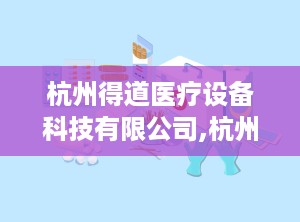 杭州得道医疗设备科技有限公司,杭州得道医疗设备科技有限公司引领医疗器械行业新篇章