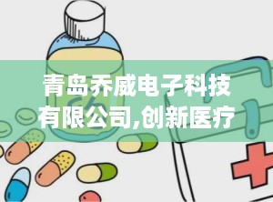 青岛乔威电子科技有限公司,创新医疗设备研发与制造先锋