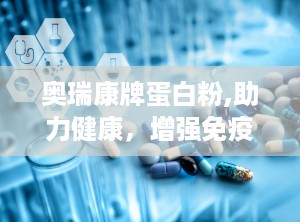 奥瑞康牌蛋白粉,助力健康，增强免疫力的优质蛋白补充剂