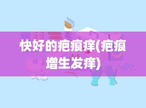 快好的疤痕痒(疤痕增生发痒)