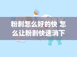 粉刺怎么好的快 怎么让粉刺快速消下去