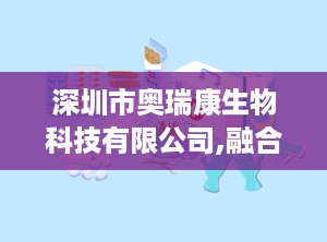 深圳市奥瑞康生物科技有限公司,融合国际科技，专注健康营养的领军企业