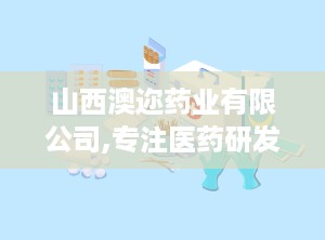 山西澳迩药业有限公司,专注医药研发与生产，打造高品质药品品牌