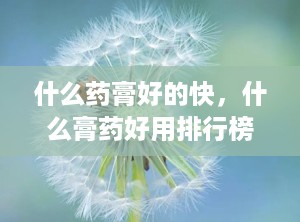 什么药膏好的快，什么膏药好用排行榜