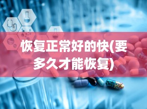 恢复正常好的快(要多久才能恢复)