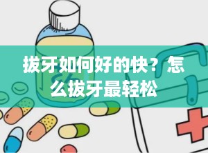 拔牙如何好的快？怎么拔牙最轻松