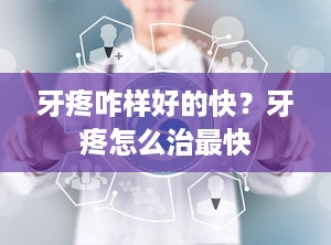 牙疼咋样好的快？牙疼怎么治最快