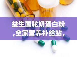 益生菌驼奶蛋白粉,全家营养补给站，守护健康每一天”