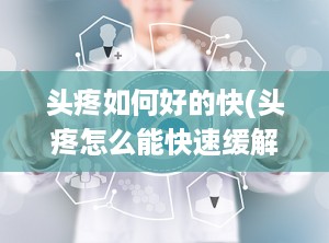 头疼如何好的快(头疼怎么能快速缓解)