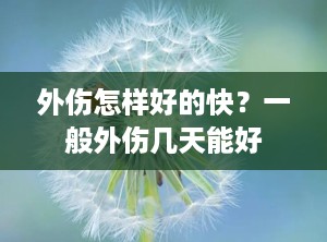 外伤怎样好的快？一般外伤几天能好