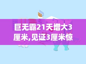 巨无霸21天增大3厘米,见证3厘米惊人增长奇迹