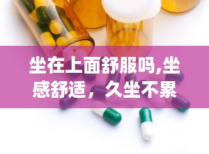 坐在上面舒服吗,坐感舒适，久坐不累腰！”