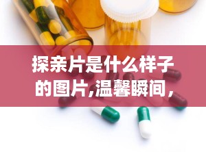 探亲片是什么样子的图片,温馨瞬间，定格亲情美好瞬间