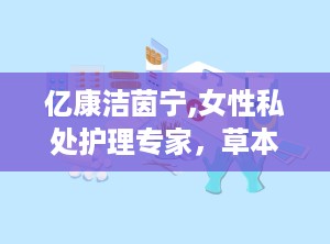 亿康洁茵宁,女性私处护理专家，草本精华守护女性健康