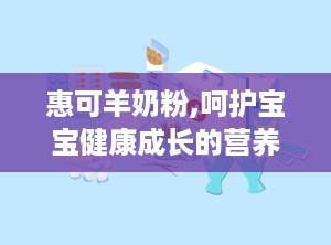 惠可羊奶粉,呵护宝宝健康成长的营养之选”