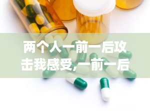 两个人一前一后攻击我感受,一前一后攻击的恐惧体验与反思