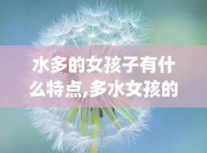 水多的女孩子有什么特点,多水女孩的独特魅力解析