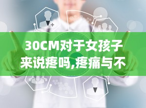 30CM对于女孩子来说疼吗,疼痛与不适的真相揭秘