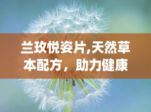 兰玫悦姿片,天然草本配方，助力健康减肥与养生