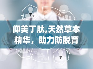 仰芙丁肽,天然草本精华，助力防脱育发新篇章”