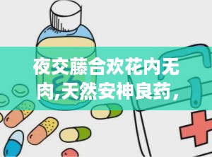 夜交藤合欢花内无肉,天然安神良药，揭秘无肉之谜