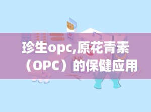珍生opc,原花青素（OPC）的保健应用与功效解析