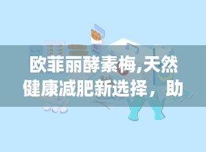 欧菲丽酵素梅,天然健康减肥新选择，助你轻松瘦身排毒”