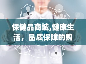 保健品商城,健康生活，品质保障的购物天堂