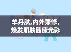 羊丹肽,内外兼修，焕发肌肤健康光彩