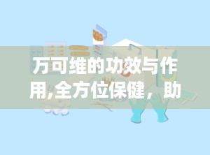 万可维的功效与作用,全方位保健，助力身心和谐