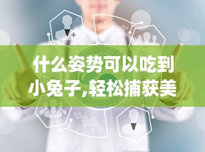 什么姿势可以吃到小兔子,轻松捕获美味小兔子