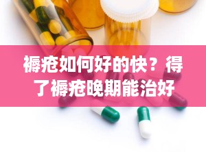 褥疮如何好的快？得了褥疮晚期能治好吗