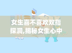 女生喜不喜欢双指探洞,揭秘女生心中的小秘密
