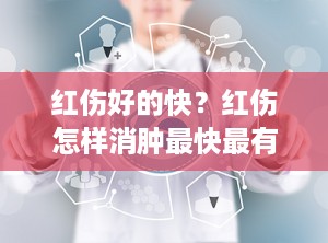红伤好的快？红伤怎样消肿最快最有效