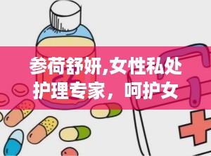 参荷舒妍,女性私处护理专家，呵护女性健康与美丽