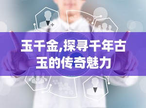 玉千金,探寻千年古玉的传奇魅力