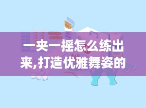 一夹一摇怎么练出来,打造优雅舞姿的秘诀